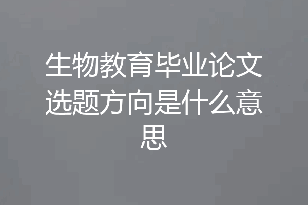 生物教育毕业论文选题方向是什么意思