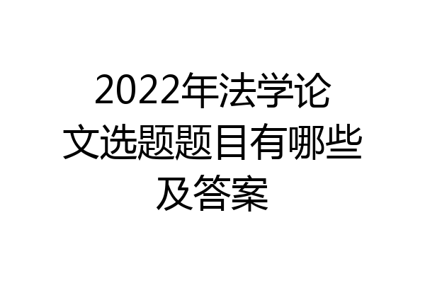 2022年法学论文选题题目有哪些及答案