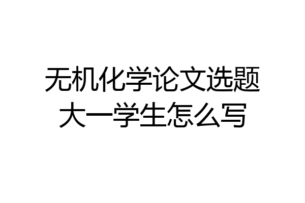 无机化学论文选题大一学生怎么写
