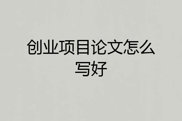 创业项目论文怎么写好