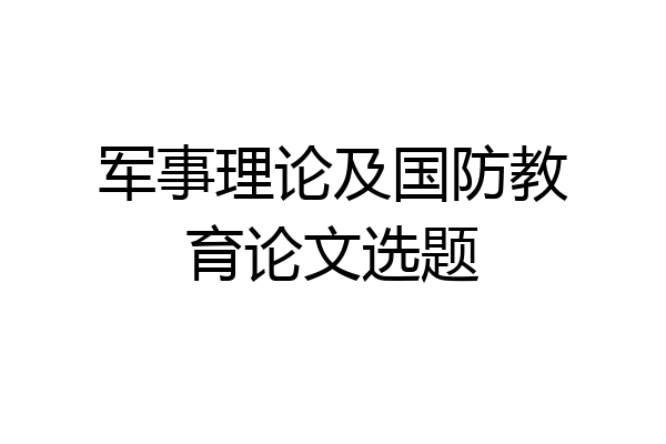 军事理论及国防教育论文选题
