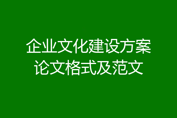 企业文化建设方案论文格式及范文