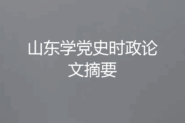 山东学党史时政论文摘要