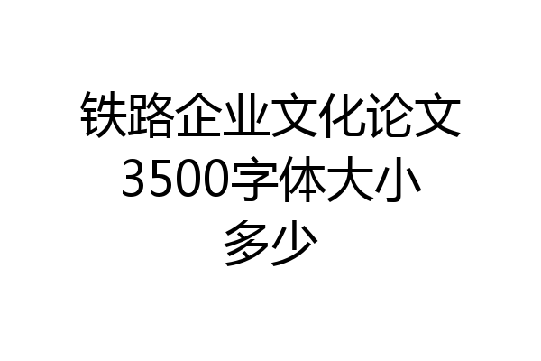 铁路企业文化论文3500字体大小多少