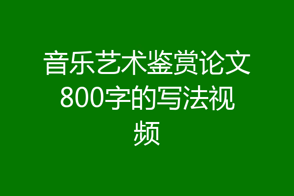 音乐艺术鉴赏论文800字的写法视频