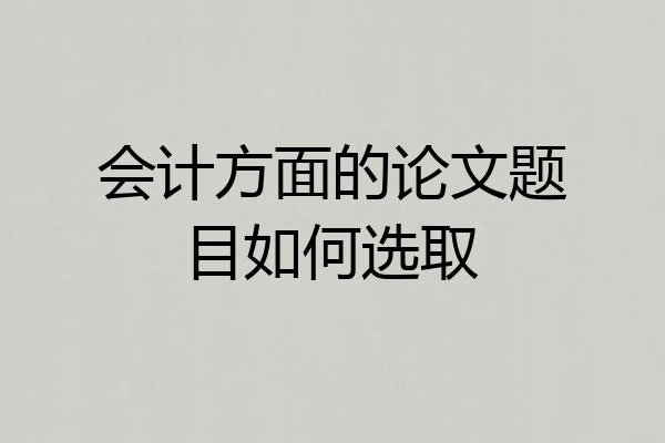会计方面的论文题目如何选取