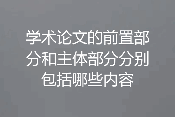 学术论文的前置部分和主体部分分别包括哪些内容