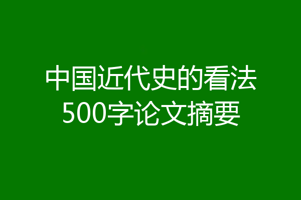 中国近代史的看法500字论文摘要