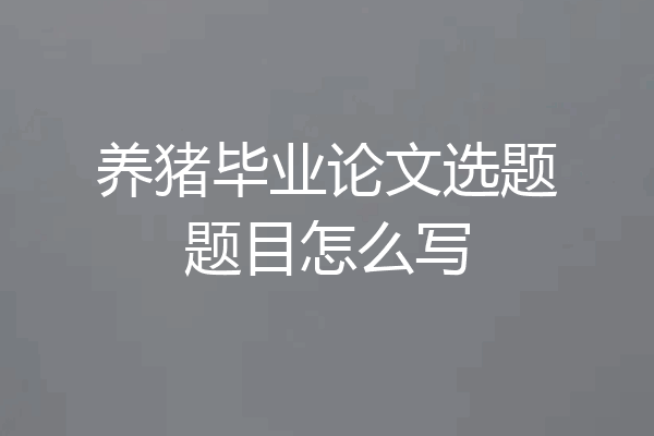 养猪毕业论文选题题目怎么写
