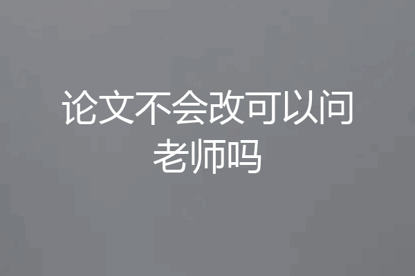 论文不会改可以问老师吗