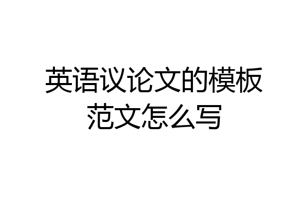 英语议论文的模板范文怎么写