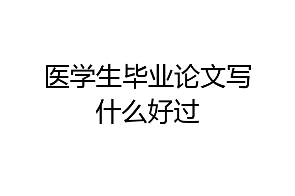 医学生毕业论文写什么好过