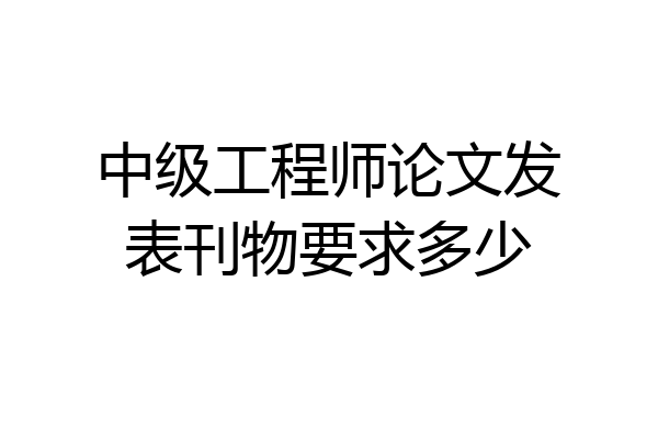 中级工程师论文发表刊物要求多少