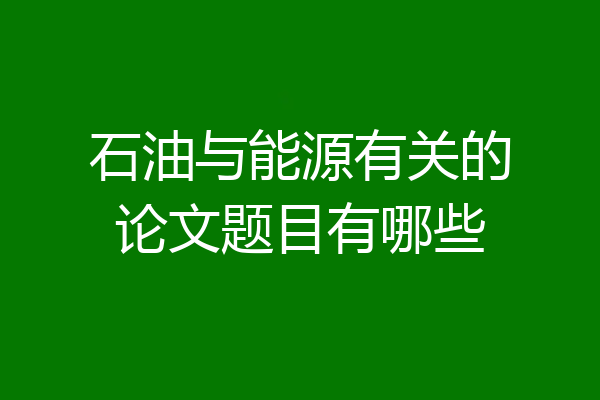 石油与能源有关的论文题目有哪些