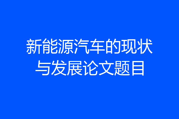 新能源汽车的现状与发展论文题目