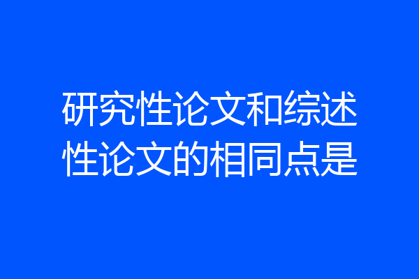 研究性论文和综述性论文的相同点是