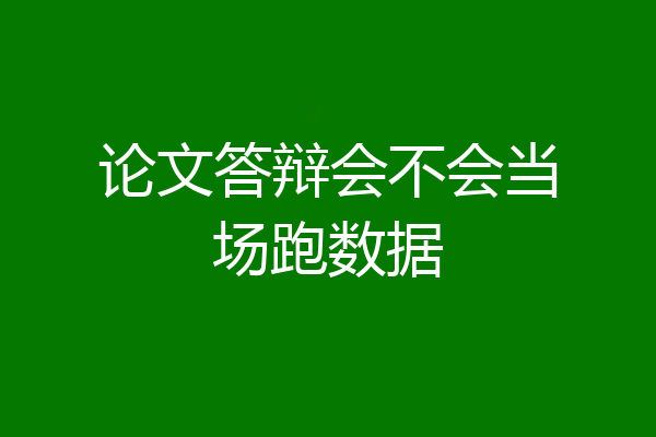 论文答辩会不会当场跑数据