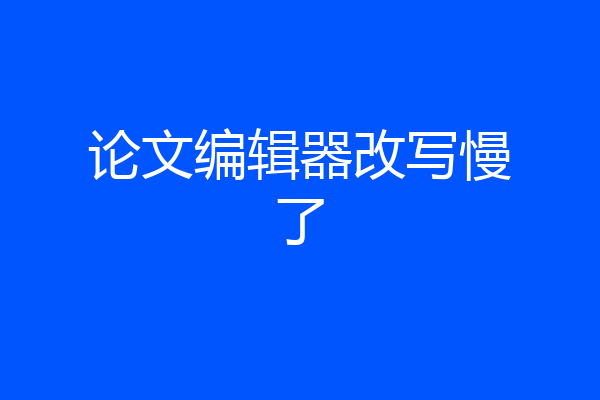 论文编辑器改写慢了