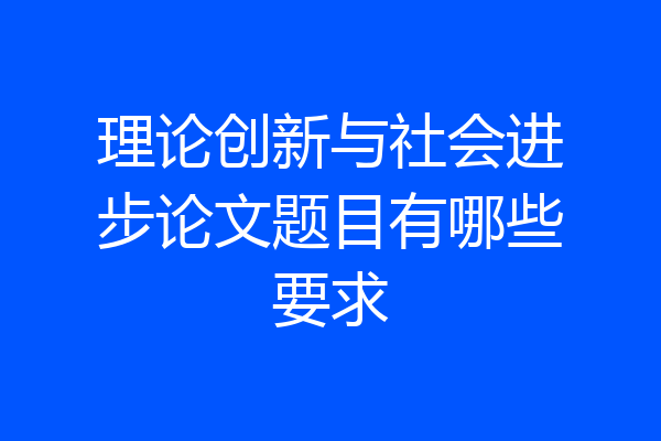 理论创新与社会进步论文题目有哪些要求