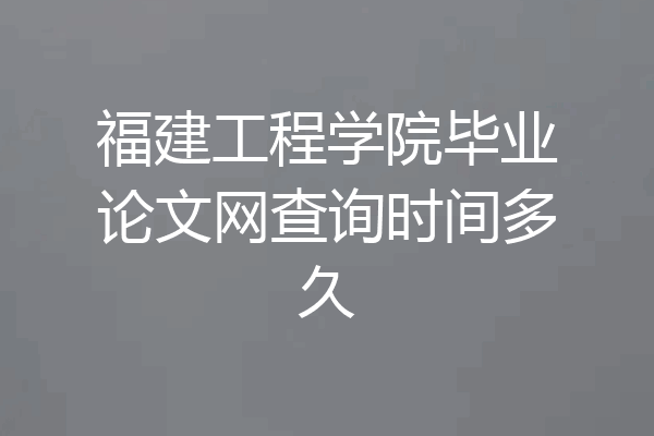 福建工程学院毕业论文网查询时间多久