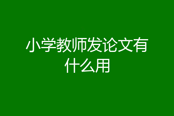 小学教师发论文有什么用