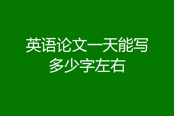 英语论文一天能写多少字左右
