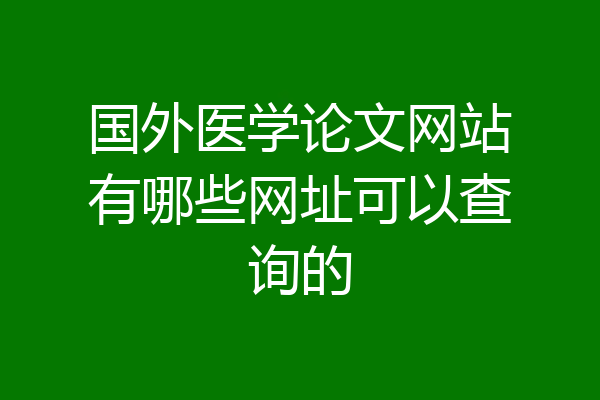 国外医学论文网站有哪些网址可以查询的