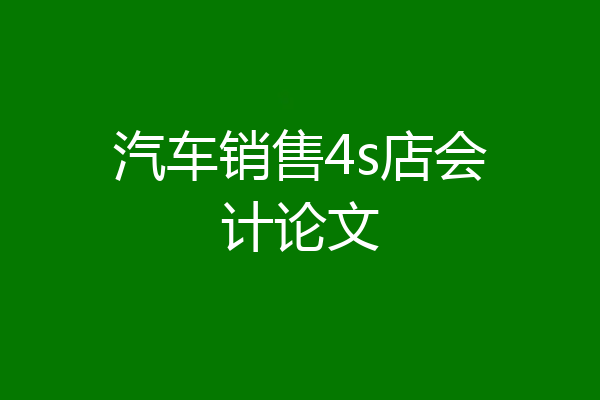 汽车销售4s店会计论文