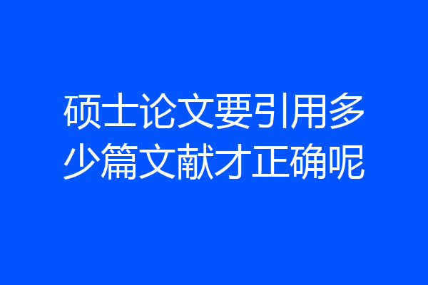 硕士论文要引用多少篇文献才正确呢