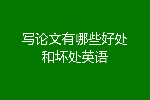 写论文有哪些好处和坏处英语