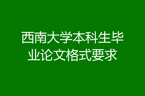 西南大学本科生毕业论文格式要求
