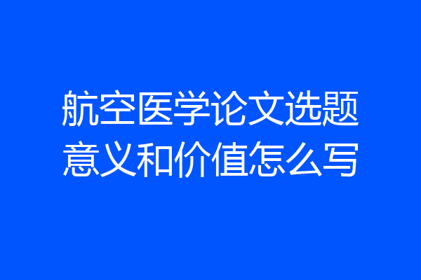 航空医学论文选题意义和价值怎么写