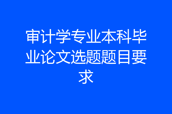 审计学专业本科毕业论文选题题目要求