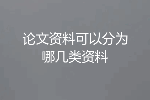论文资料可以分为哪几类资料