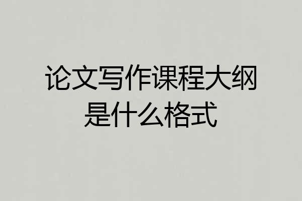 论文写作课程大纲是什么格式
