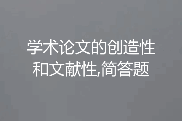 学术论文的创造性和文献性,简答题