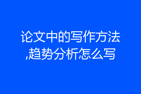 论文中的写作方法,趋势分析怎么写