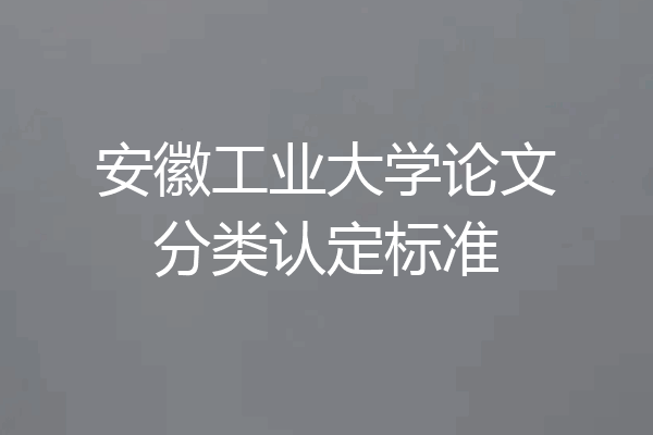 安徽工业大学论文分类认定标准