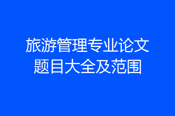 旅游管理专业论文题目大全及范围