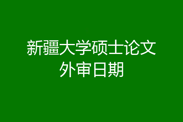 新疆大学硕士论文外审日期