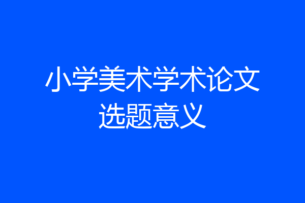 小学美术学术论文选题意义