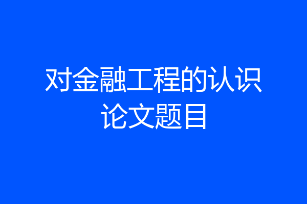 对金融工程的认识论文题目