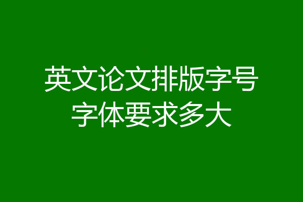 英文论文排版字号字体要求多大
