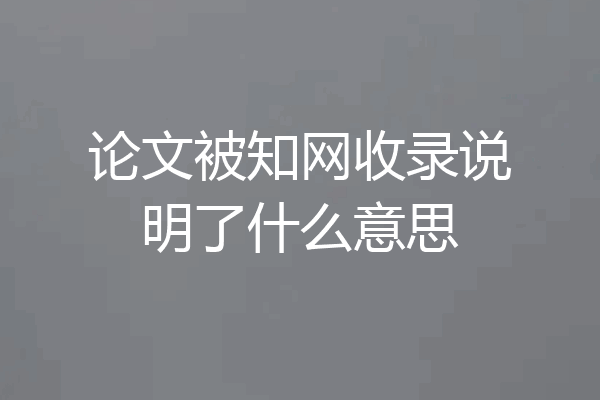 论文被知网收录说明了什么意思
