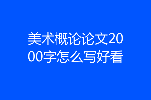 美术概论论文2000字怎么写好看