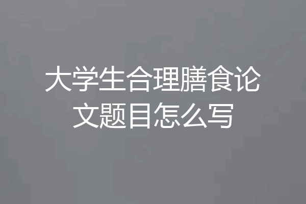 大学生合理膳食论文题目怎么写