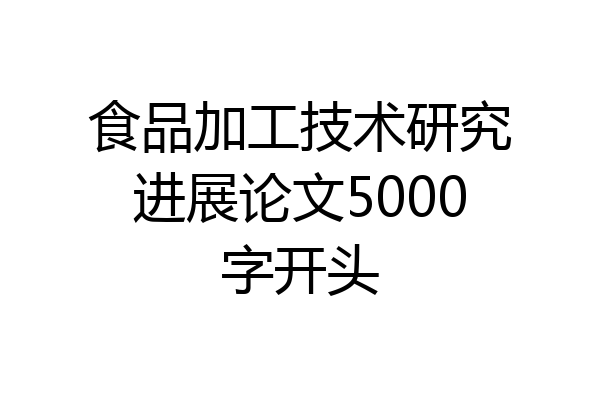 食品加工技术研究进展论文5000字开头