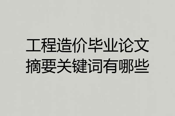 工程造价毕业论文摘要关键词有哪些