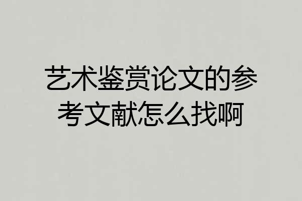 艺术鉴赏论文的参考文献怎么找啊