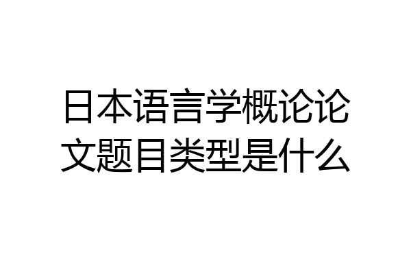 日本语言学概论论文题目类型是什么